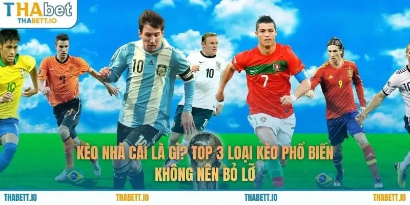 Kèo Nhà Cái Là Gì? Top 3 Loại Kèo Phổ Biến Không Nên Bỏ Lỡ
