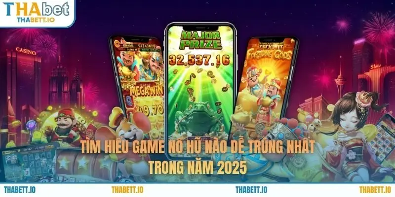 Tìm Hiểu Game Nổ Hũ Nào Dễ Trúng Nhất Trong Năm 2025