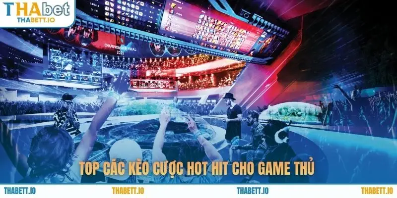 Top các kèo cược hot hit cho game thủ 