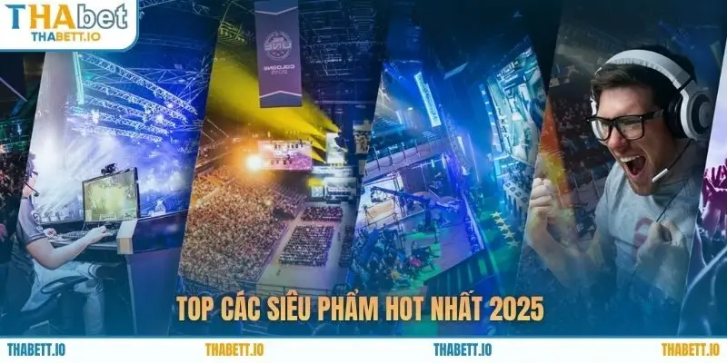 Top các siêu phẩm hot nhất 2025 